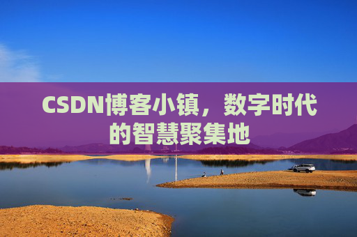 CSDN博客小镇,数字时代的智慧聚集地 CSDN博客小镇,数字时代的智慧聚集地