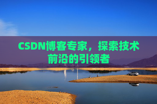 CSDN博客专家,探索技术前沿的引领者